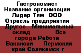 Гастрономист › Название организации ­ Лидер Тим, ООО › Отрасль предприятия ­ Другое › Минимальный оклад ­ 30 000 - Все города Работа » Вакансии   . Пермский край,Соликамск г.